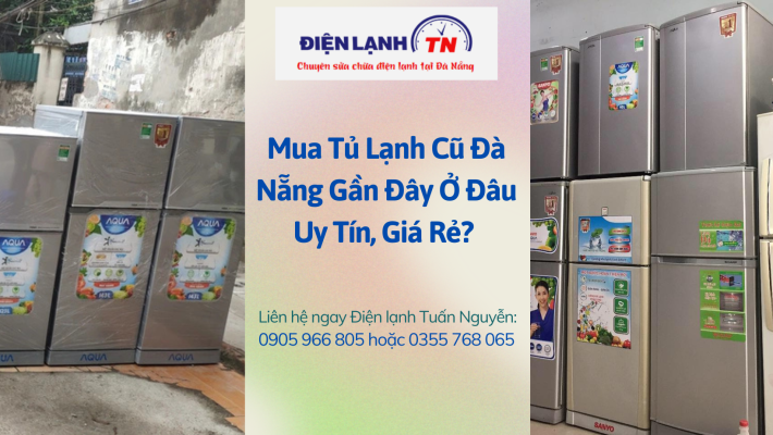 Mua Tủ Lạnh Cũ Đà Nẵng Gần Đây Ở Đâu Uy Tín?